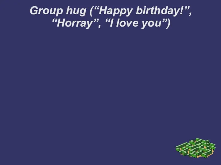 Group hug (“Happy birthday!”, “Horray”, “I love you”)