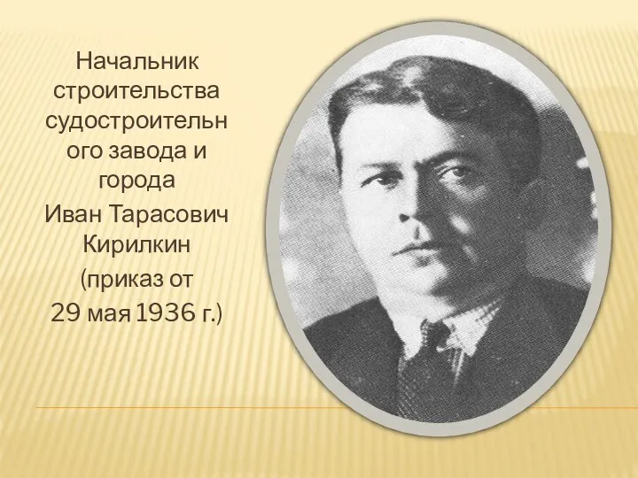 Начальник строительства судостроительного завода и города Иван Тарасович Кирилкин (приказ от 29 мая 1936 г.)