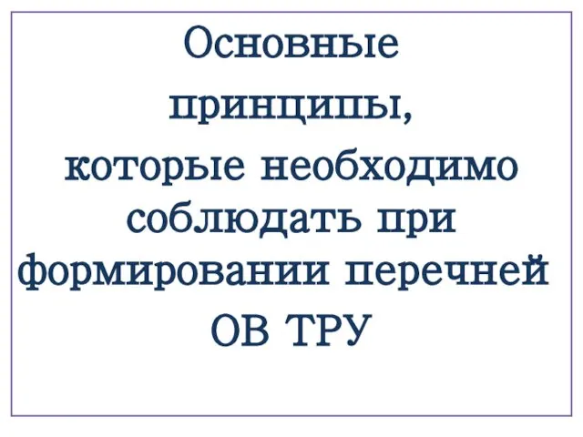 Основные принципы, которые необходимо соблюдать при формировании перечней ОВ ТРУ