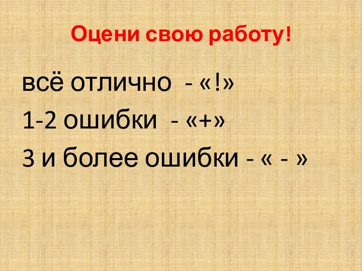 Оцени свою работу! всё отлично - «!» 1-2 ошибки - «+» 3 и