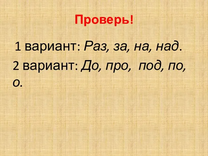 Проверь! 1 вариант: Раз, за, на, над. 2 вариант: До, про, под, по, о.