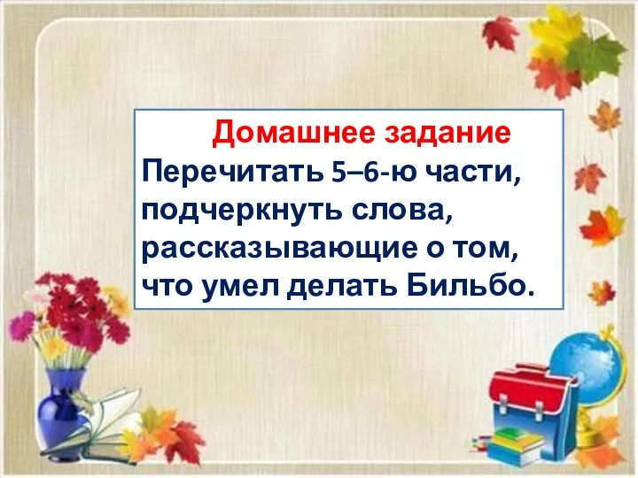 Домашнее задание Перечитать 5–6-ю части, подчеркнуть слова, рассказывающие о том, что умел делать Бильбо.