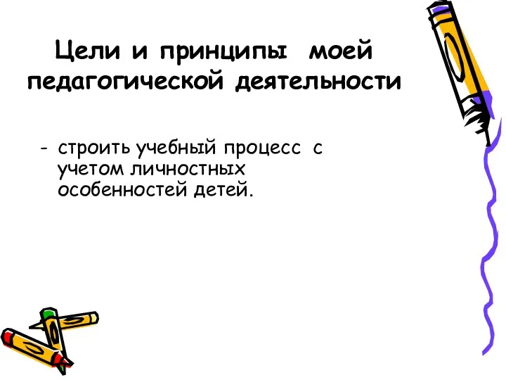 Цели и принципы моей педагогической деятельности строить учебный процесс с учетом личностных особенностей детей.