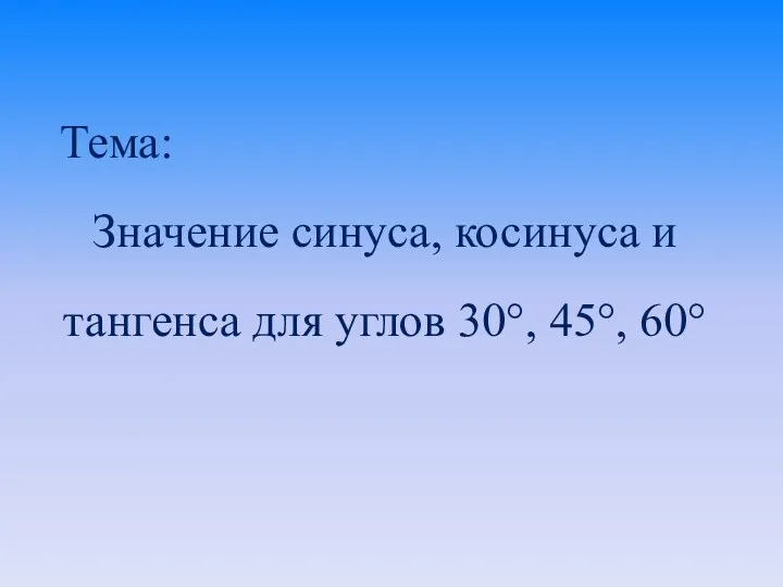 Презентация Значение синуса, косинуса и тангенса для углов 30°, 45°, 60°