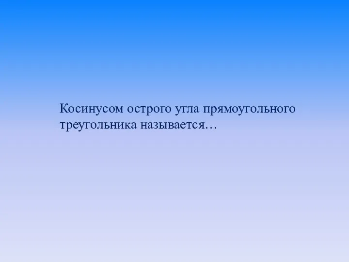 Косинусом острого угла прямоугольного треугольника называется…