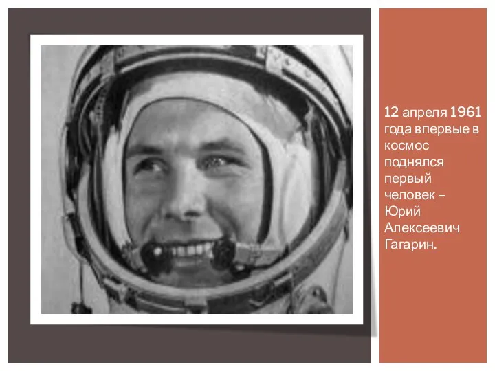 12 апреля 1961 года впервые в космос поднялся первый человек – Юрий Алексеевич Гагарин.