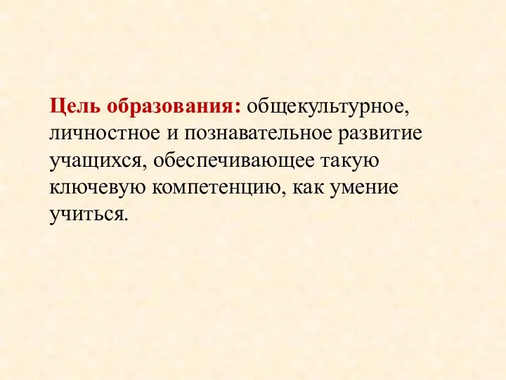 Цель образования: общекультурное, личностное и познавательное развитие учащихся, обеспечивающее такую ключевую компетенцию, как умение учиться.