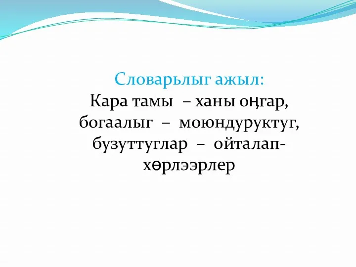 Словарьлыг ажыл: Кара тамы – ханы оӊгар, богаалыг – моюндуруктуг, бузуттуглар – ойталап-хɵрлээрлер