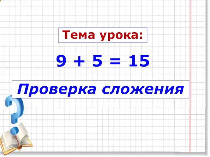 Тема урока: Проверка сложения 9 + 5 = 15