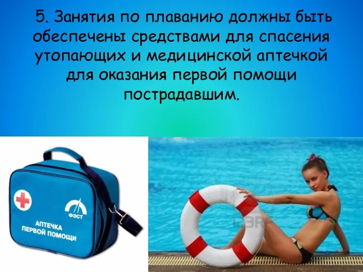 5. Занятия по плаванию должны быть обеспечены средствами для спасения утопающих и медицинской