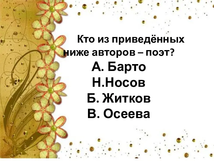 Кто из приведённых ниже авторов – поэт? А. Барто Н.Носов Б. Житков В. Осеева