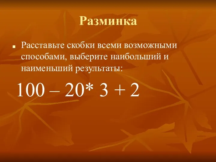 Разминка Расставьте скобки всеми возможными способами, выберите наибольший и наименьший результаты: 100 –