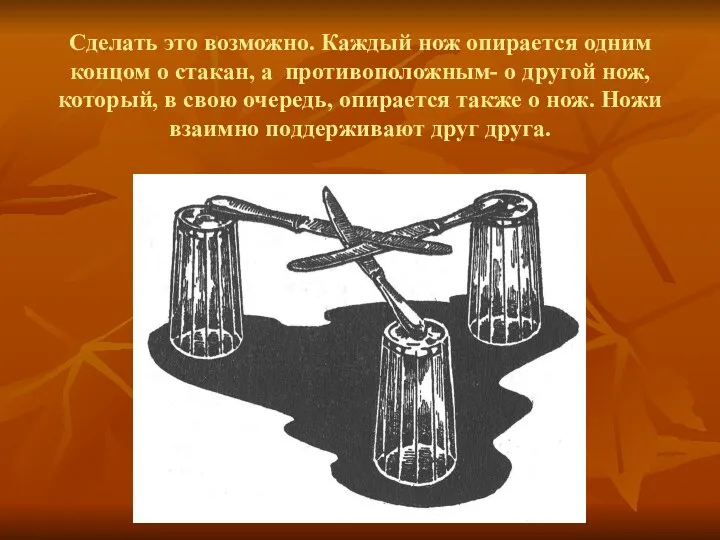 Сделать это возможно. Каждый нож опирается одним концом о стакан,