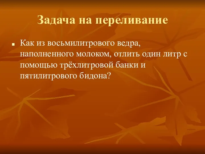 Задача на переливание Как из восьмилитрового ведра, наполненного молоком, отлить