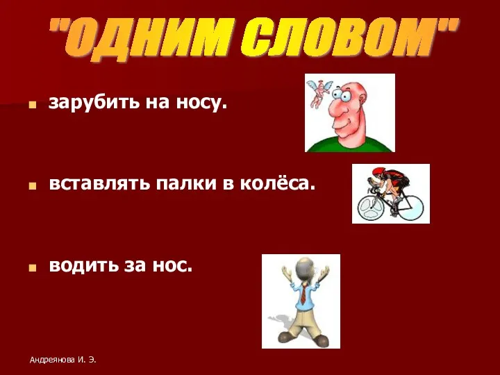 зарубить на носу. вставлять палки в колёса. водить за нос. "ОДНИМ СЛОВОМ" Андреянова И. Э.