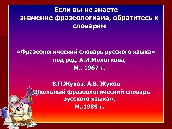 Если вы не знаете значение фразеологизма, обратитесь к словарям «Фразеологический