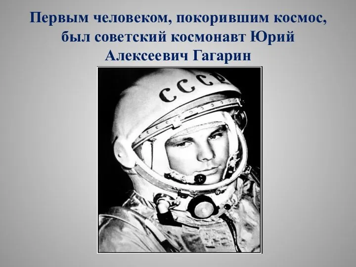 Первым человеком, покорившим космос, был советский космонавт Юрий Алексеевич Гагарин