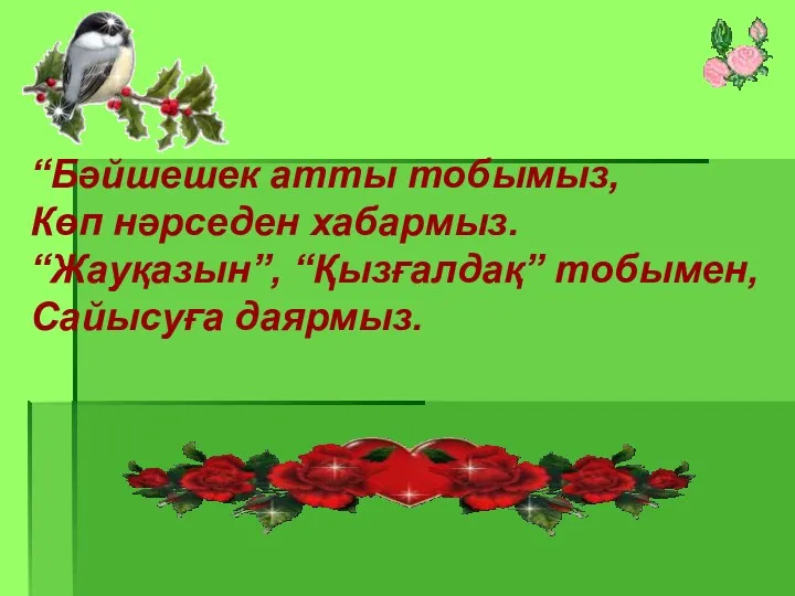 “Бәйшешек атты тобымыз, Көп нәрседен хабармыз. “Жауқазын”, “Қызғалдақ” тобымен, Сайысуға даярмыз.