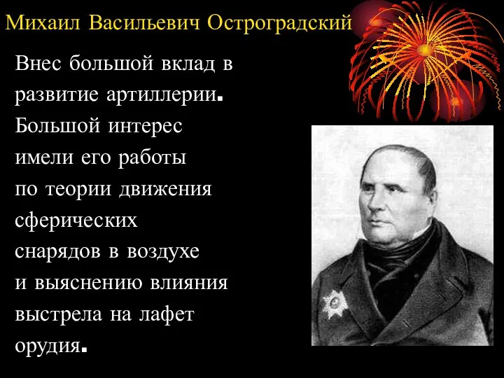 Михаил Васильевич Остроградский Внес большой вклад в развитие артиллерии. Большой интерес имели его