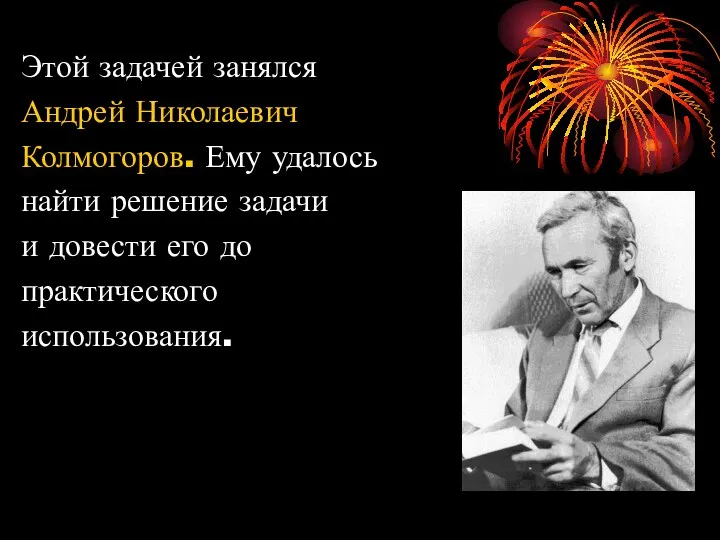 Этой задачей занялся Андрей Николаевич Колмогоров. Ему удалось найти решение задачи и довести