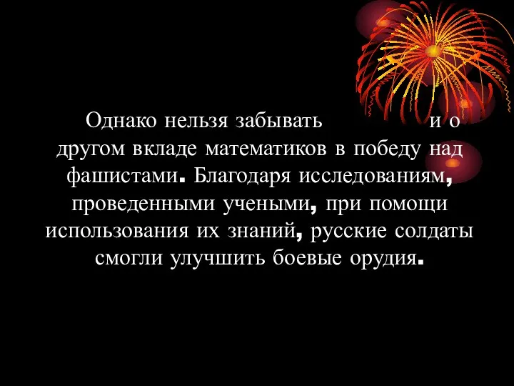 Однако нельзя забывать и о другом вкладе математиков в победу над фашистами. Благодаря