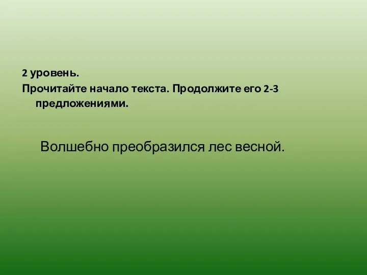 2 уровень. Прочитайте начало текста. Продолжите его 2-3 предложениями. Волшебно преобразился лес весной.