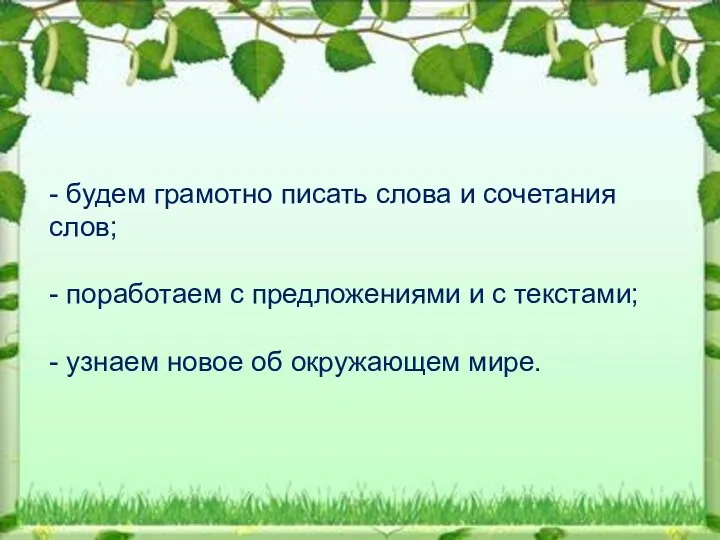 - будем грамотно писать слова и сочетания слов; - поработаем