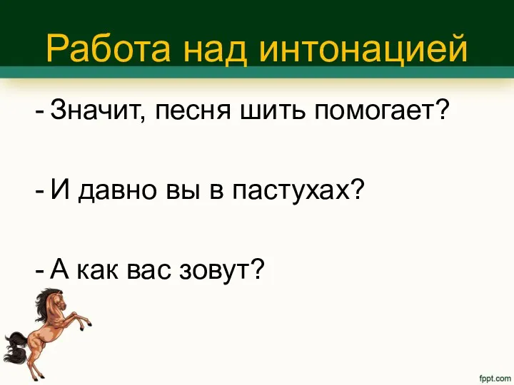 Работа над интонацией Значит, песня шить помогает? И давно вы в пастухах? А как вас зовут?