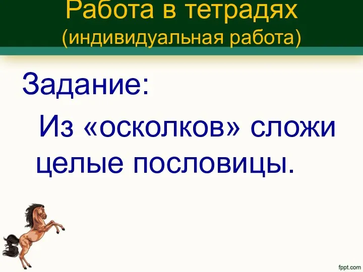 Работа в тетрадях (индивидуальная работа) Задание: Из «осколков» сложи целые пословицы.