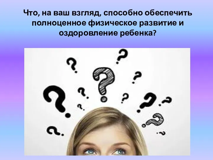 Что, на ваш взгляд, способно обеспечить полноценное физическое развитие и оздоровление ребенка?