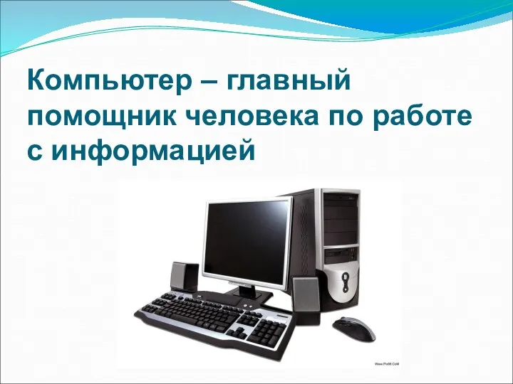 Компьютер – главный помощник человека по работе с информацией