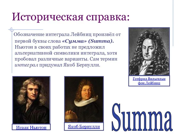 Историческая справка: Обозначение интеграла Лейбниц произвёл от первой буквы слова «Сумма» (Summa). Ньютон