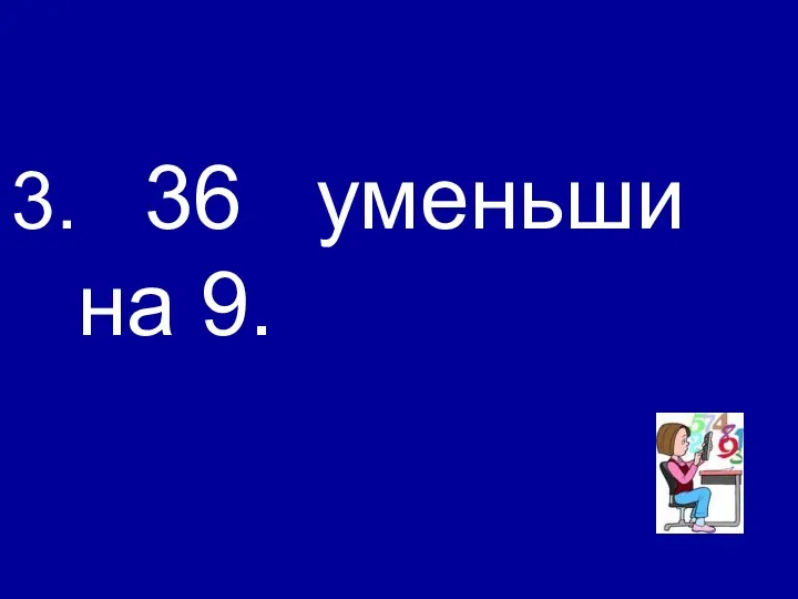 36 уменьши на 9.