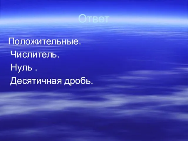 Ответ Положительные. Числитель. Нуль . Десятичная дробь.