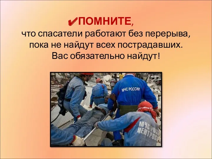 ПОМНИТЕ, что спасатели работают без перерыва, пока не найдут всех пострадавших. Вас обязательно найдут!