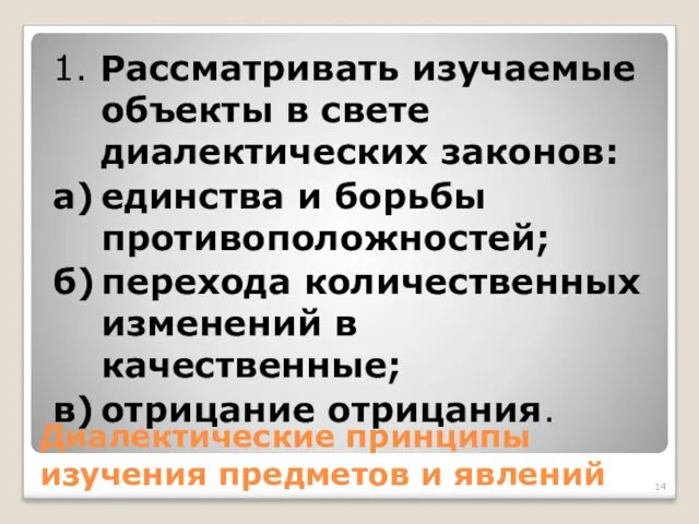 Диалектические принципы изучения предметов и явлений 1. Рассматривать изучаемые объекты