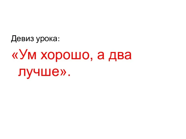 Девиз урока: «Ум хорошо, а два лучше».