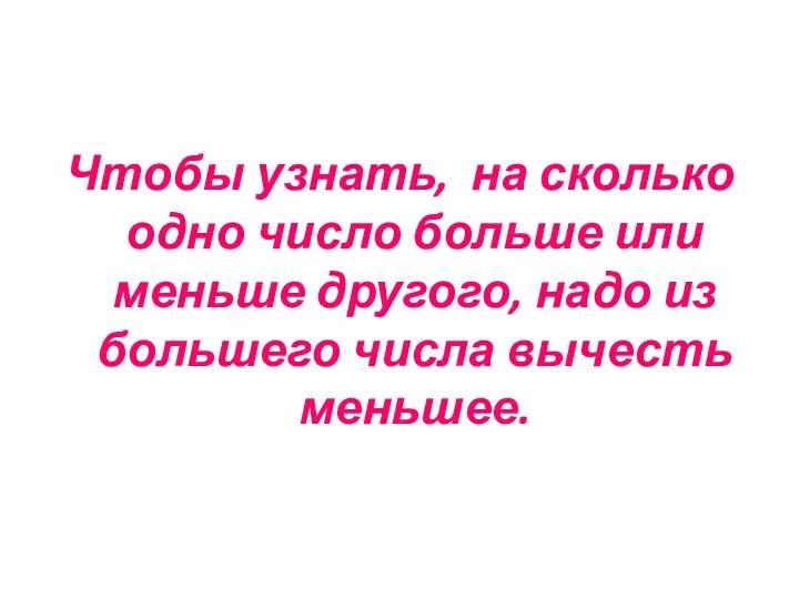 Чтобы узнать, на сколько одно число больше или меньше другого, надо из большего числа вычесть меньшее.