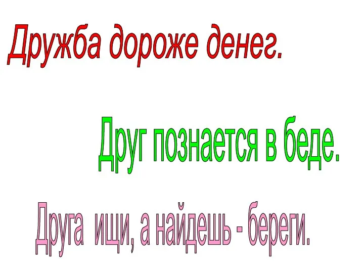 Дружба дороже денег. Друг познается в беде. Друга ищи, а найдешь - береги.