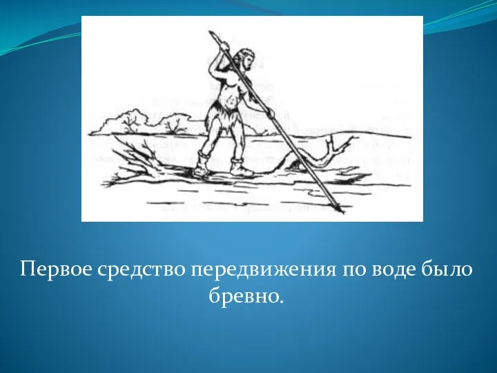 Первое средство передвижения по воде было бревно.