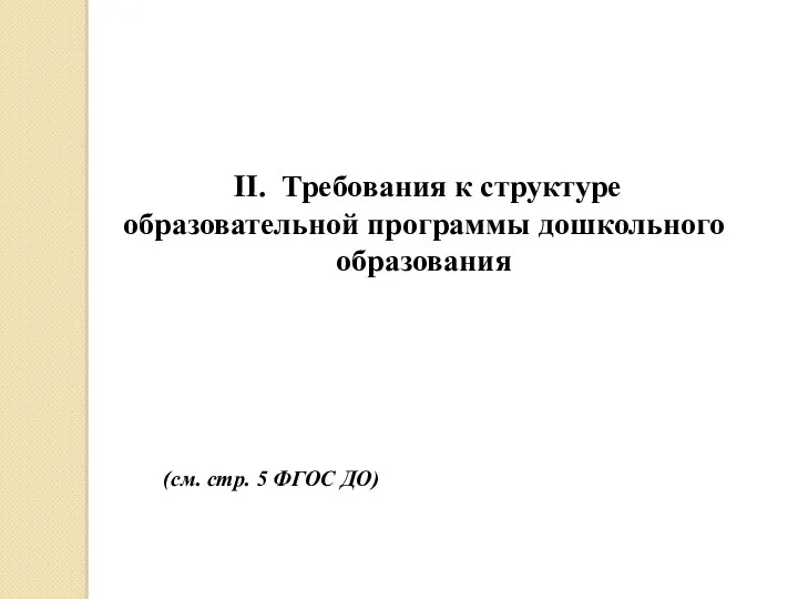 II. Требования к структуре образовательной программы дошкольного образования (см. стр. 5 ФГОС ДО)