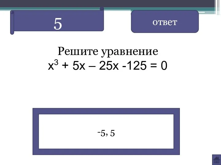 Решите уравнение х3 + 5х – 25х -125 = 0 ответ -5, 5 5