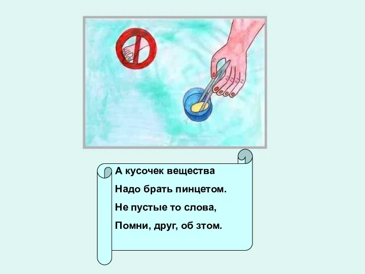 А кусочек вещества Надо брать пинцетом. Не пустые то слова, Помни, друг, об зтом.