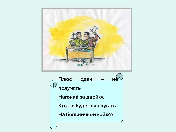 Плюс один – не получать Нагоняй за двойку. Кто же будет вас ругать На больничной койке?