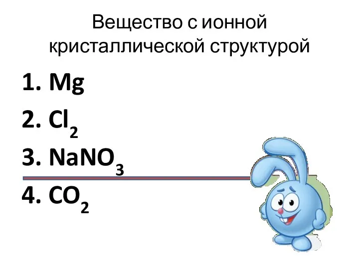 Вещество с ионной кристаллической структурой 1. Mg 2. Cl2 3. NaNO3 4. CO2