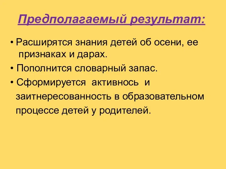 Предполагаемый результат: • Расширятся знания детей об осени, ее признаках