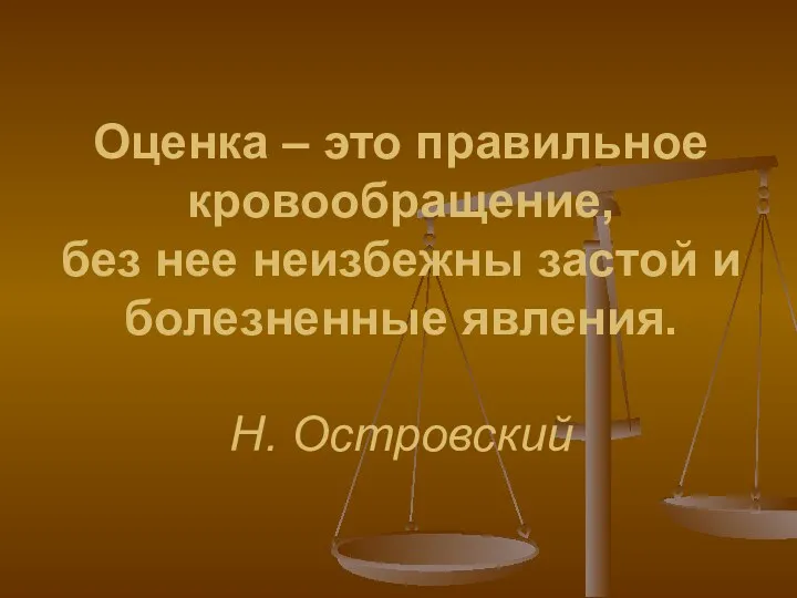 Оценка – это правильное кровообращение, без нее неизбежны застой и болезненные явления. Н. Островский