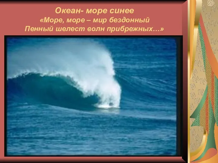 Океан- море синее «Море, море – мир бездонный Пенный шелест волн прибрежных…»