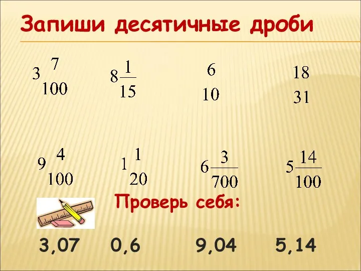 Запиши десятичные дроби Проверь себя: 3,07 0,6 9,04 5,14