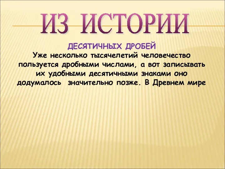 ДЕСЯТИЧНЫХ ДРОБЕЙ Уже несколько тысячелетий человечество пользуется дробными числами, а вот записывать их